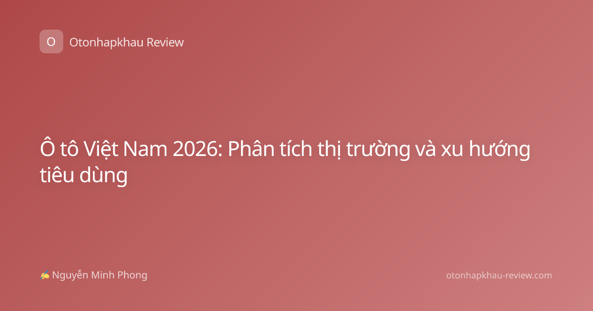 Ô tô Việt Nam 2026: Phân tích thị trường và xu hướng tiêu dùng