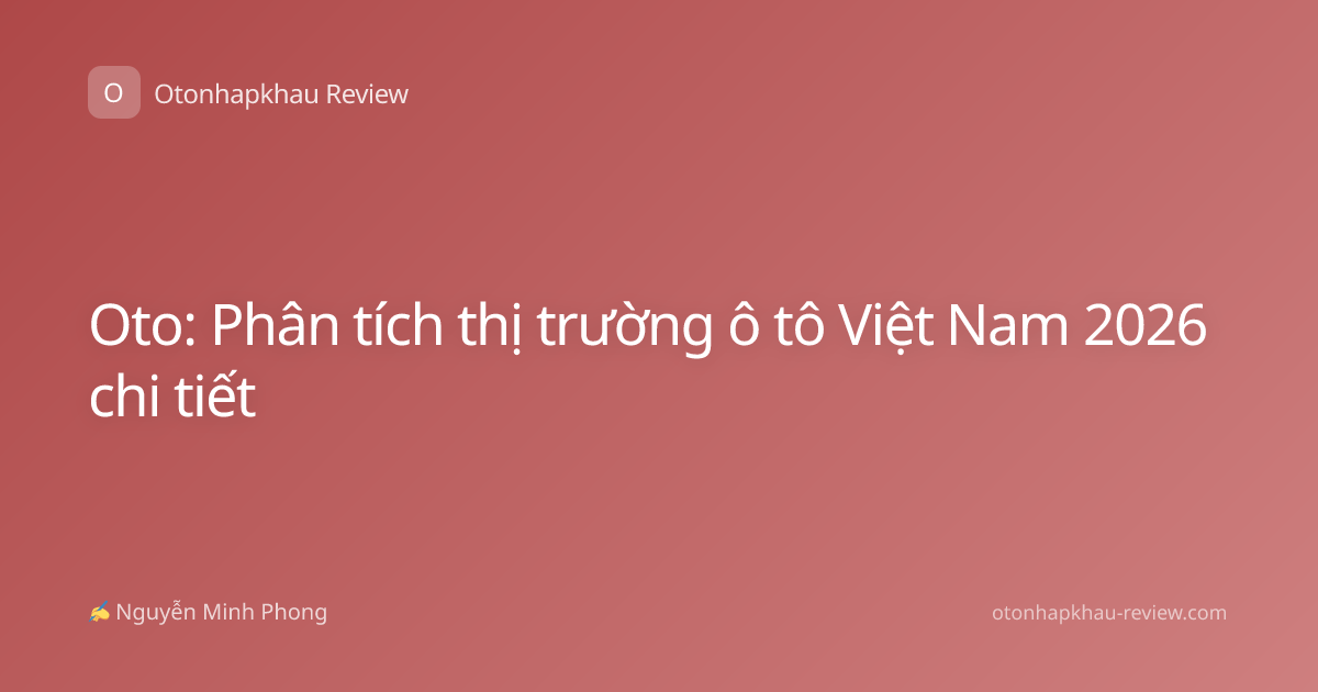 Oto: Phân tích thị trường ô tô Việt Nam 2026 chi tiết