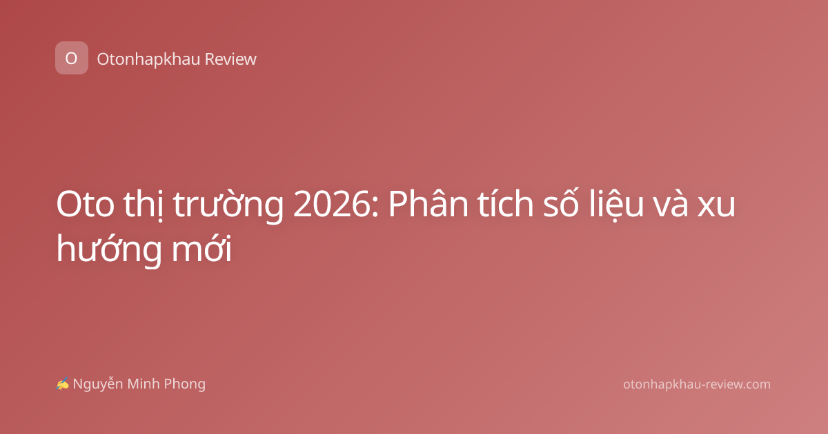 Oto thị trường 2026: Phân tích số liệu và xu hướng mới