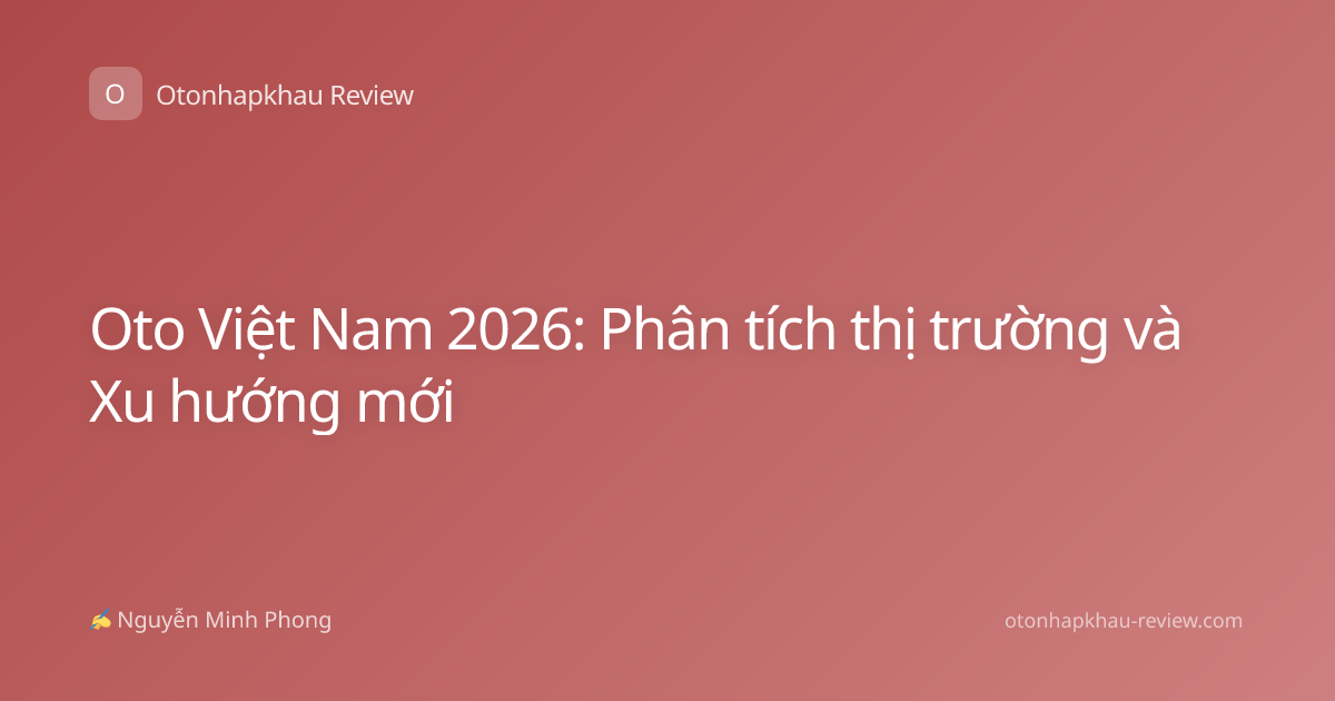 Oto Việt Nam 2026: Phân tích thị trường và Xu hướng mới
