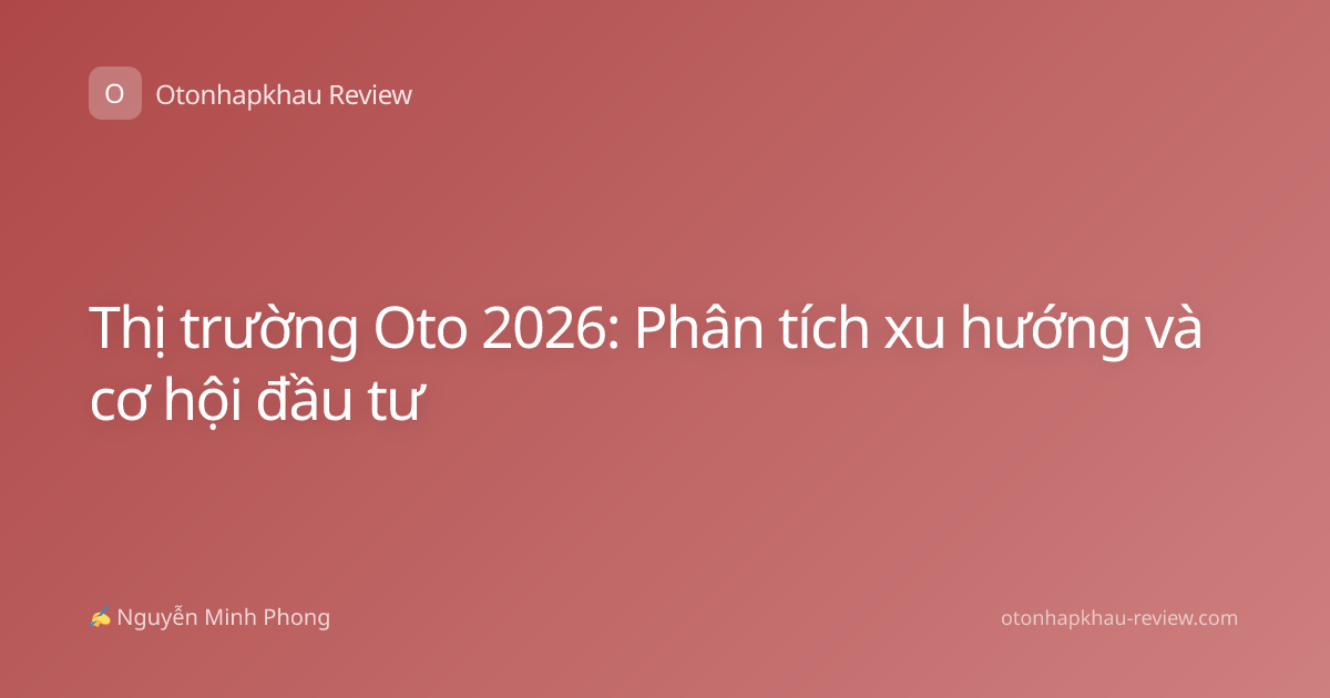 Thị trường Oto 2026: Phân tích xu hướng và cơ hội đầu tư